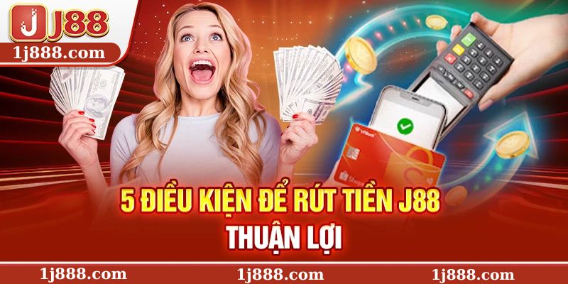 5 điều kiện để rút tiền J88 thuận lợi
