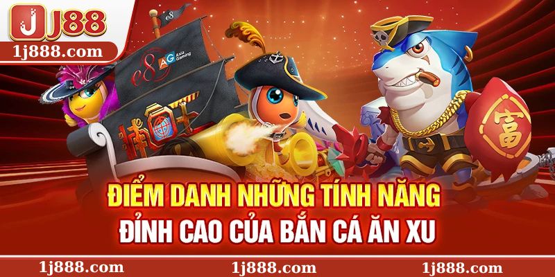 Điểm danh những tính năng đỉnh cao của bắn cá ăn xu