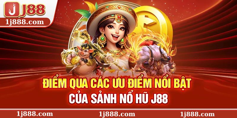 Điểm qua các ưu điểm nổi bật của sảnh nổ hũ J88