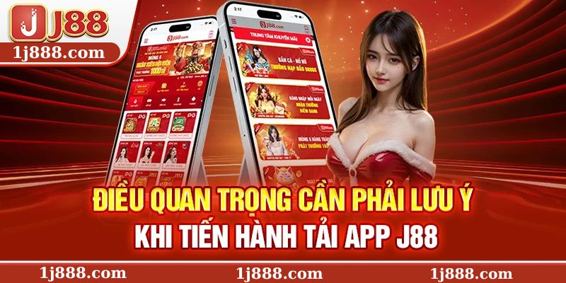 Điều quan trọng cần phải lưu ý khi tiến hành tải app J88