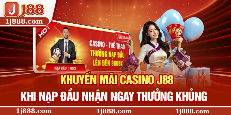 Khuyến mãi Casino J88 khi nạp đầu nhận ngay thưởng khủng
