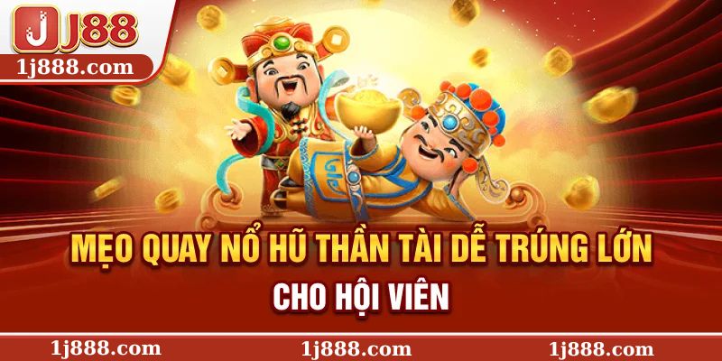 Mẹo quay nổ hũ Thần Tài dễ trúng lớn cho hội viên
