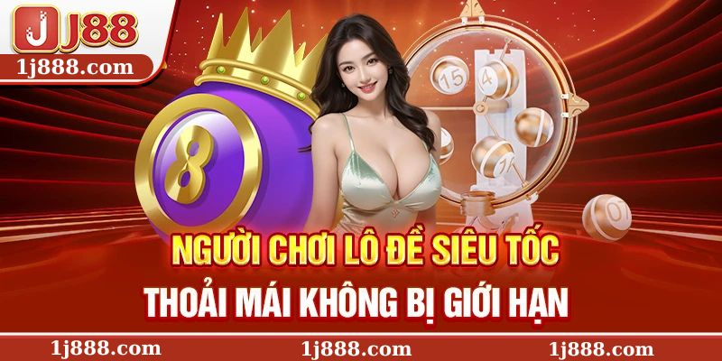Người chơi lô đề siêu tốc thoải mái không bị giới hạn