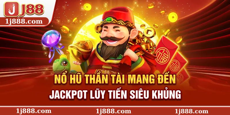 Nổ hũ Thần Tài mang đến jackpot lũy tiến siêu khủng